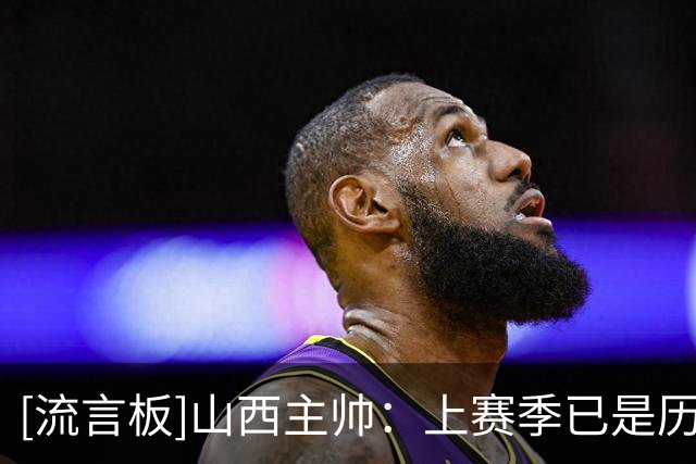 [流言板]山西主帅：上赛季已是历史，这赛季是全新故事&最终目标赢球